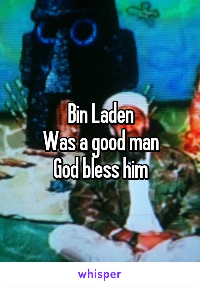 Bin Laden
Was a good man
God bless him