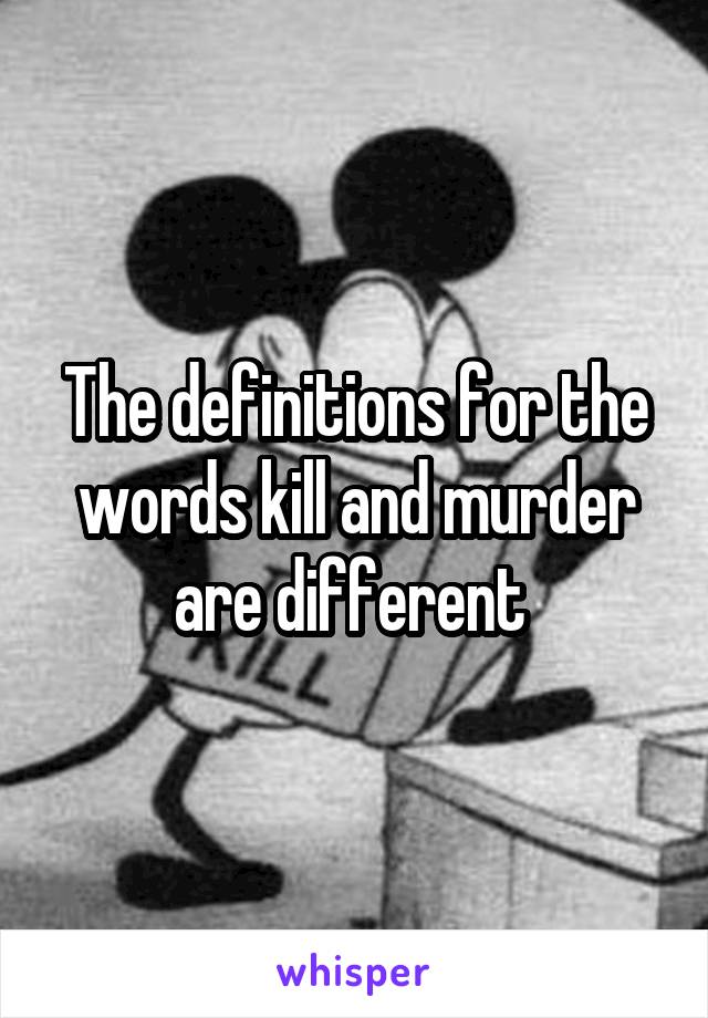 The definitions for the words kill and murder are different 