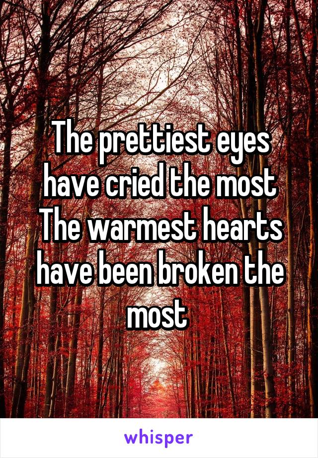 The prettiest eyes have cried the most
The warmest hearts have been broken the most 