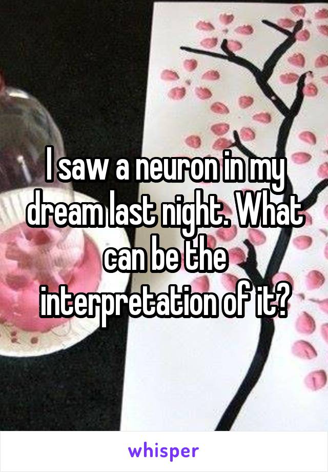 I saw a neuron in my dream last night. What can be the interpretation of it?