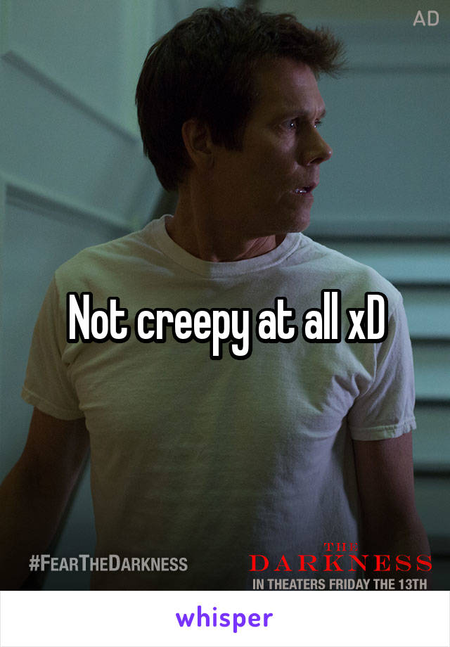 Not creepy at all xD