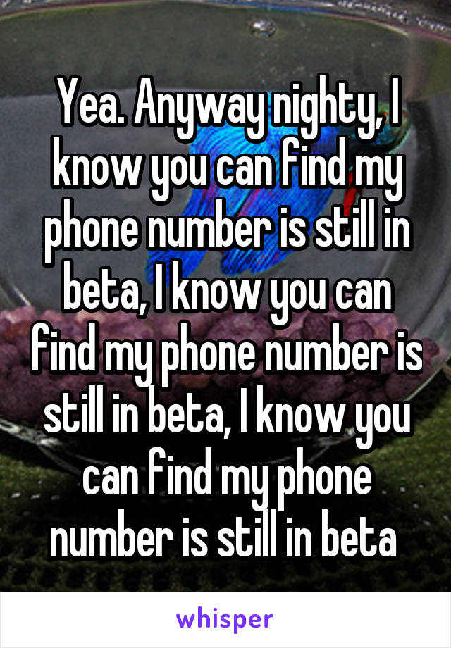 Yea. Anyway nighty, I know you can find my phone number is still in beta, I know you can find my phone number is still in beta, I know you can find my phone number is still in beta 