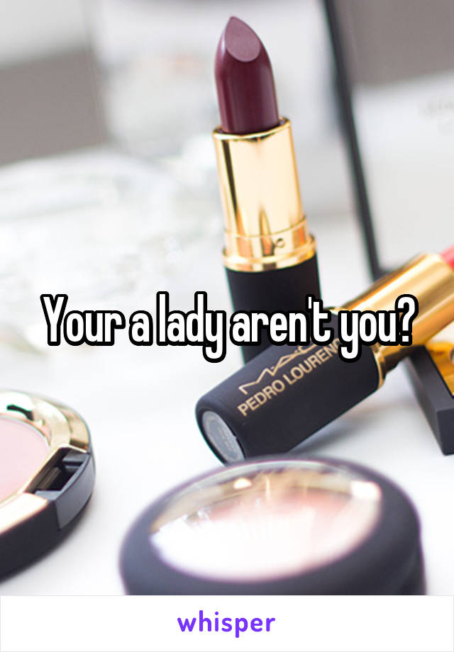 Your a lady aren't you?