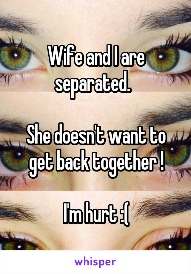 Wife and I are separated.  

She doesn't want to get back together !

I'm hurt :(