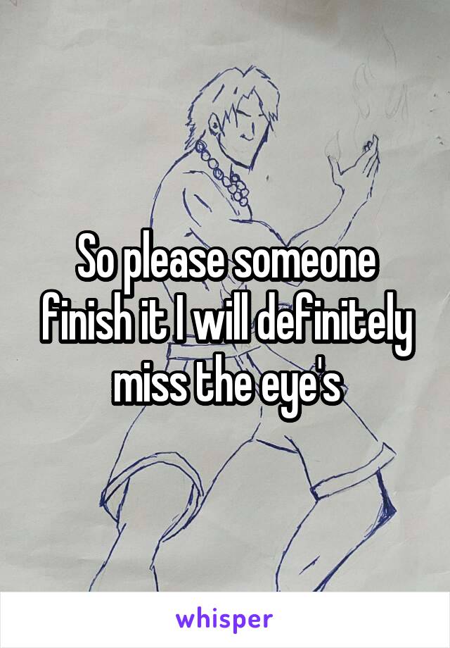 So please someone finish it I will definitely miss the eye's