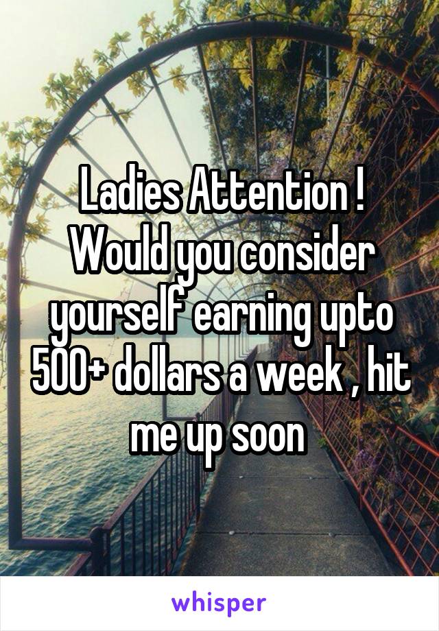 Ladies Attention ! Would you consider yourself earning upto 500+ dollars a week , hit me up soon 