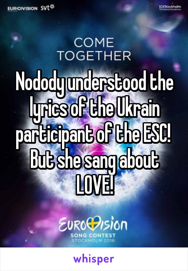 Nodody understood the lyrics of the Ukrain participant of the ESC! 
But she sang about LOVE!