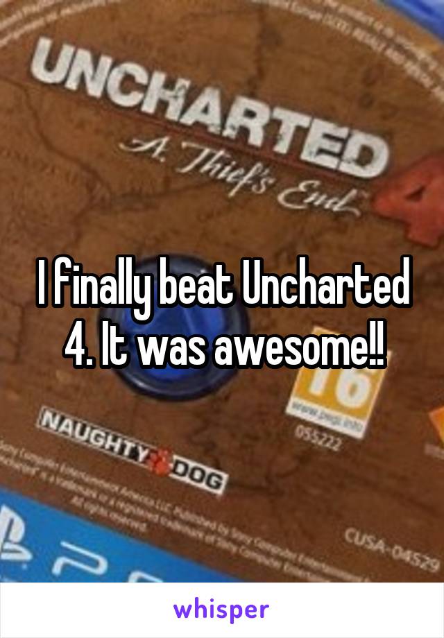 I finally beat Uncharted 4. It was awesome!!