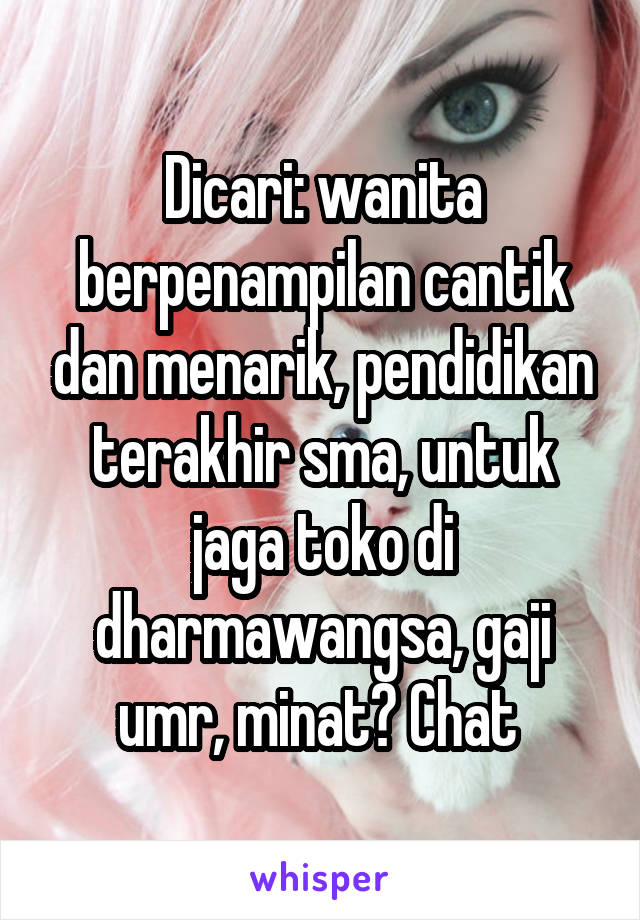 Dicari: wanita berpenampilan cantik dan menarik, pendidikan terakhir sma, untuk jaga toko di dharmawangsa, gaji umr, minat? Chat 