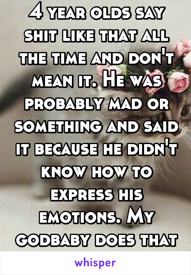 4 year olds say shit like that all the time and don't mean it. He was probably mad or something and said it because he didn't know how to express his emotions. My godbaby does that all the time to me.