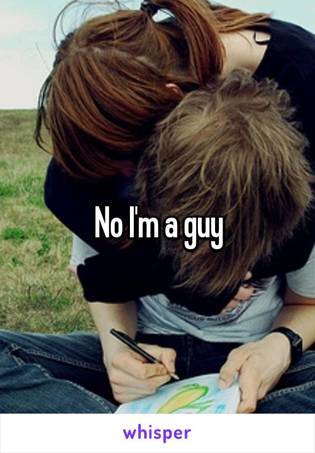 No I'm a guy