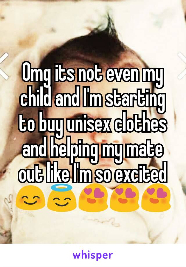 Omg its not even my child and I'm starting to buy unisex clothes and helping my mate out like I'm so excited😊😇😍😍😍