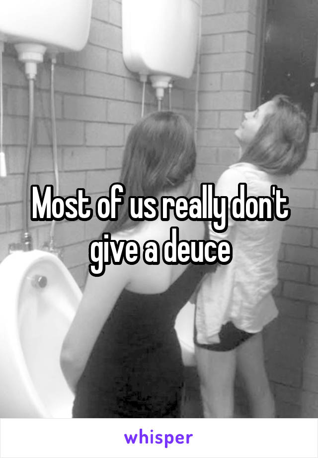 Most of us really don't give a deuce