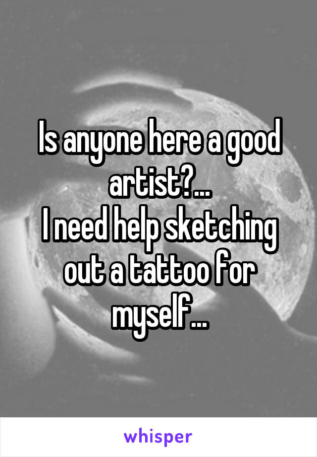 Is anyone here a good artist?...
I need help sketching out a tattoo for myself...