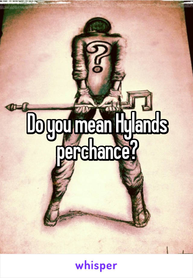 Do you mean Hylands perchance?