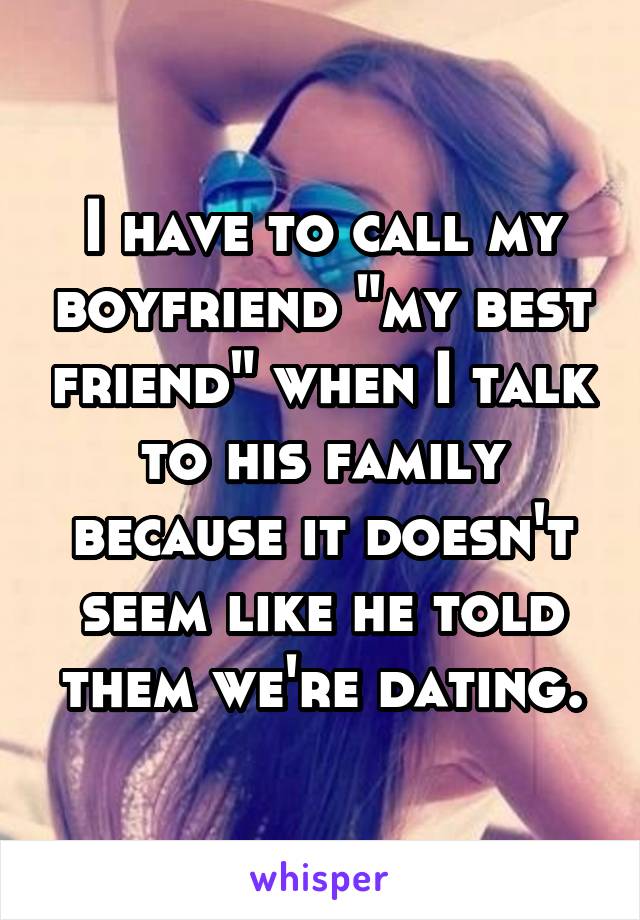 I have to call my boyfriend "my best friend" when I talk to his family because it doesn't seem like he told them we're dating.