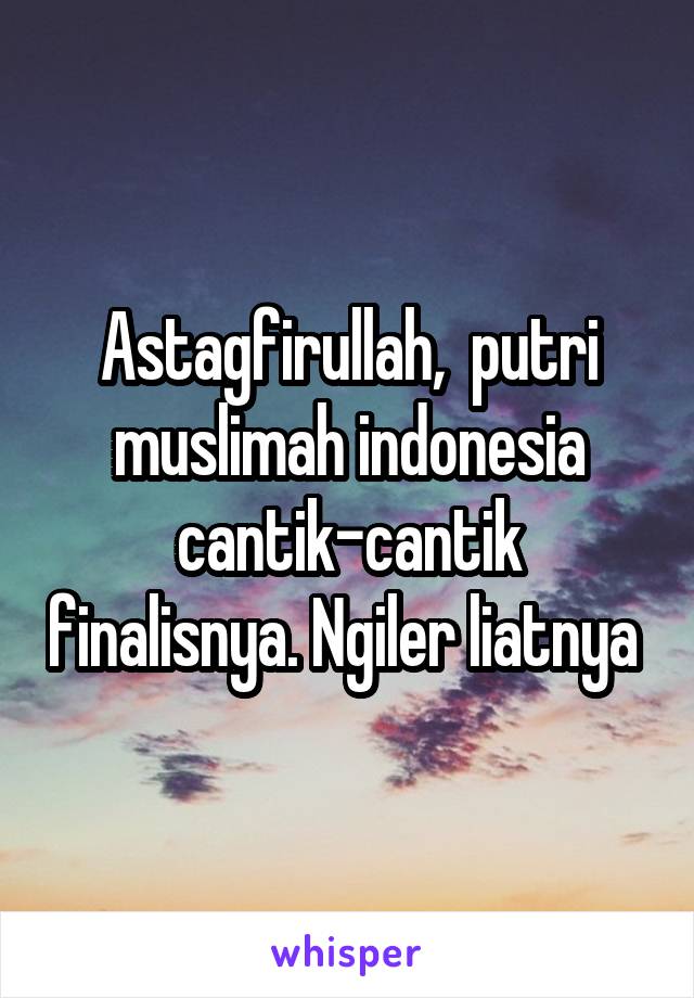 Astagfirullah,  putri muslimah indonesia cantik-cantik finalisnya. Ngiler liatnya 