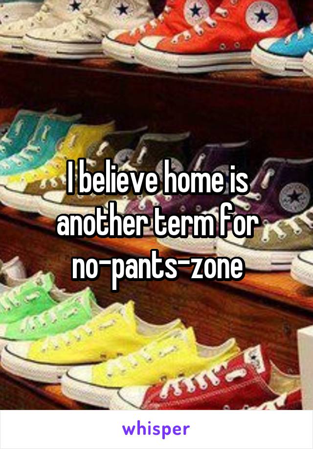 I believe home is another term for no-pants-zone