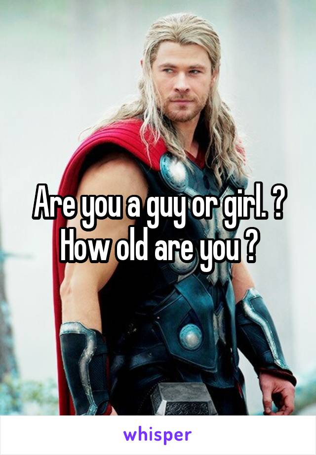 Are you a guy or girl. ?
How old are you ?