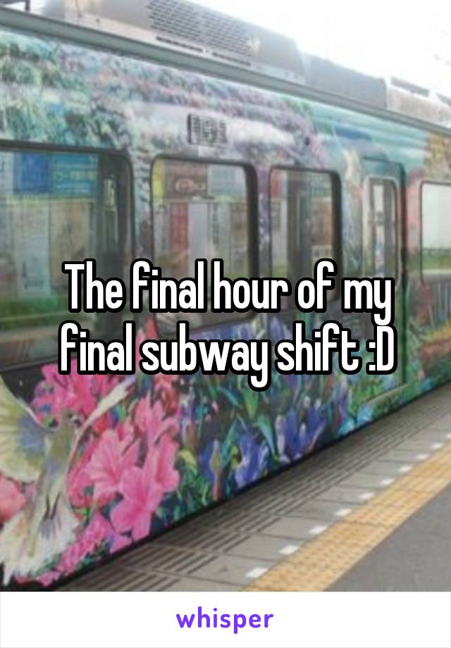 The final hour of my final subway shift :D