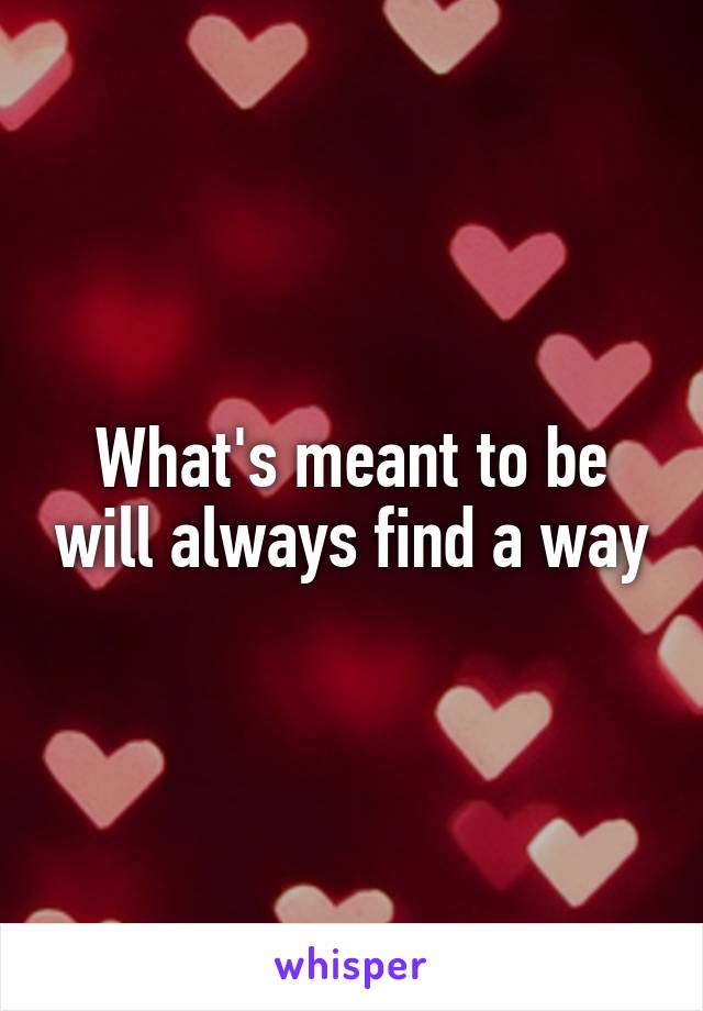 What's meant to be will always find a way