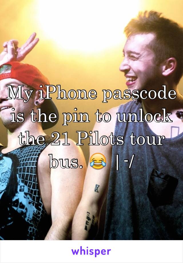 My iPhone passcode is the pin to unlock the 21 Pilots tour bus. 😂 |-/