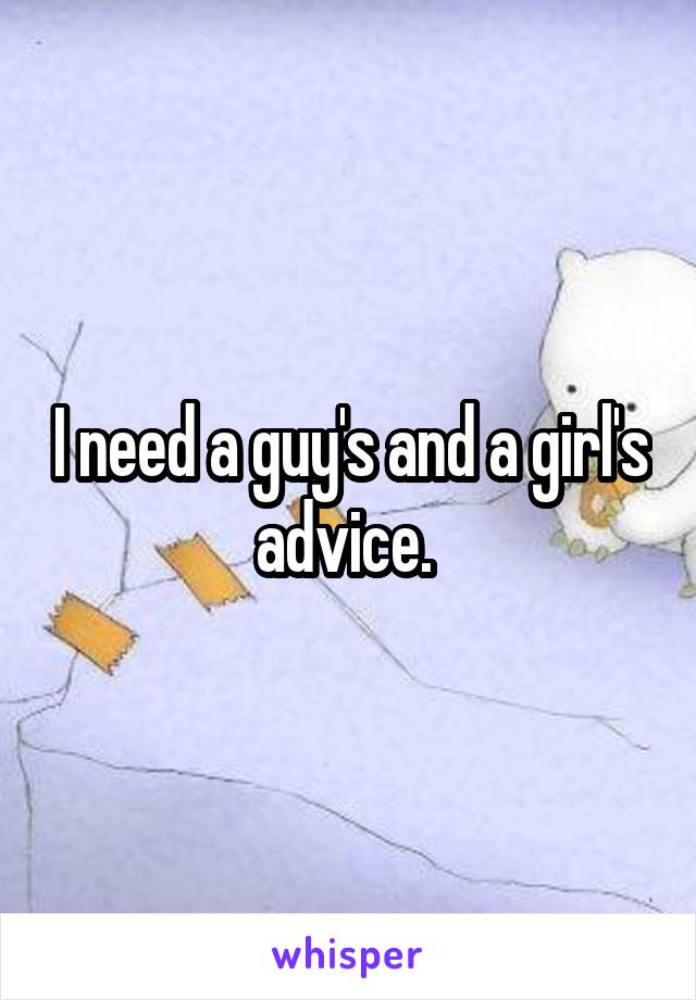 I need a guy's and a girl's advice. 