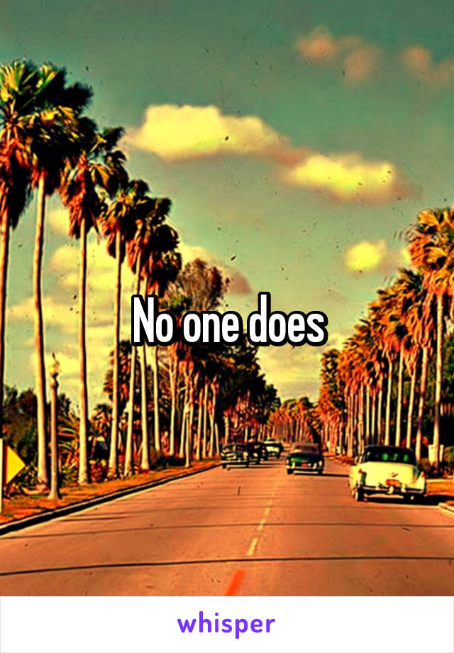 No one does