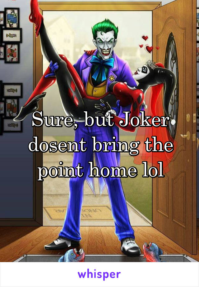 Sure, but Joker dosent bring the point home lol