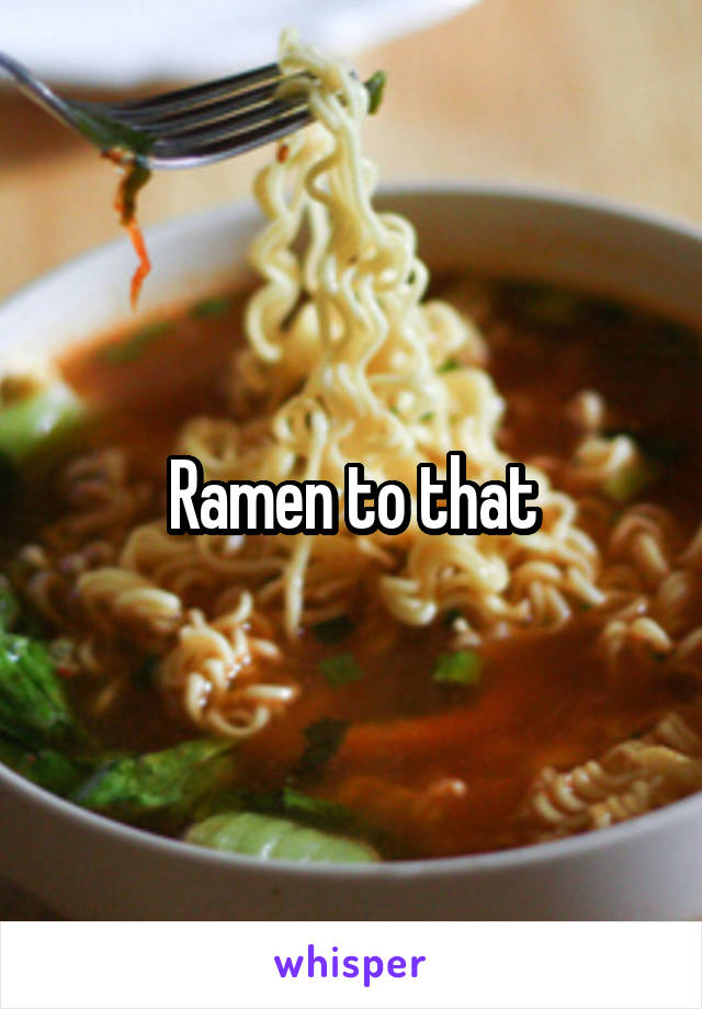 Ramen to that