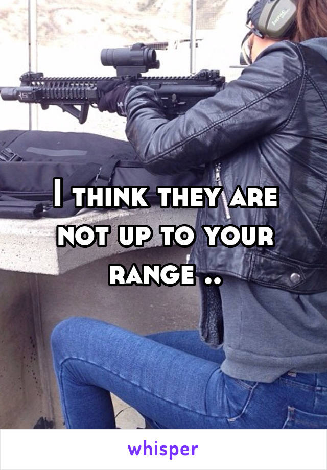 I think they are not up to your range ..