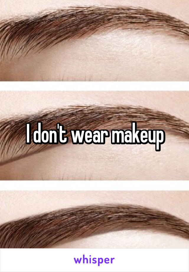 I don't wear makeup