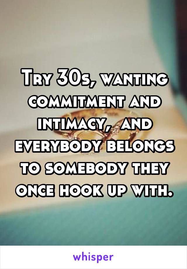 Try 30s, wanting commitment and intimacy,  and everybody belongs to somebody they once hook up with.