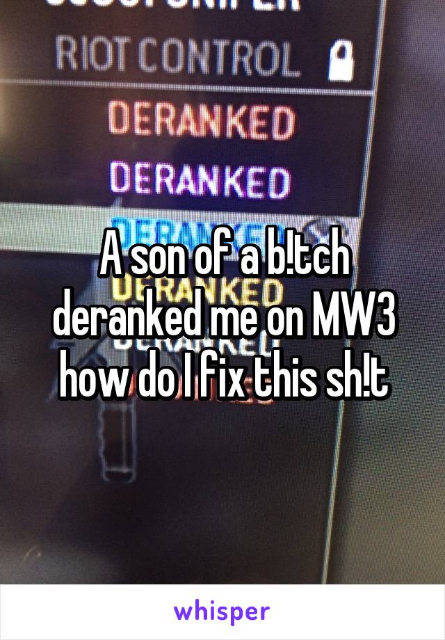 A son of a b!tch deranked me on MW3 how do I fix this sh!t