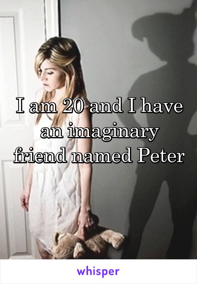 I am 20 and I have an imaginary friend named Peter 