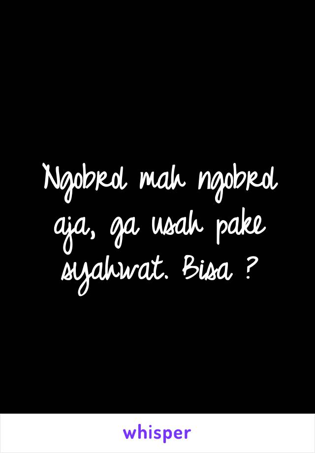 Ngobrol mah ngobrol aja, ga usah pake syahwat. Bisa ?