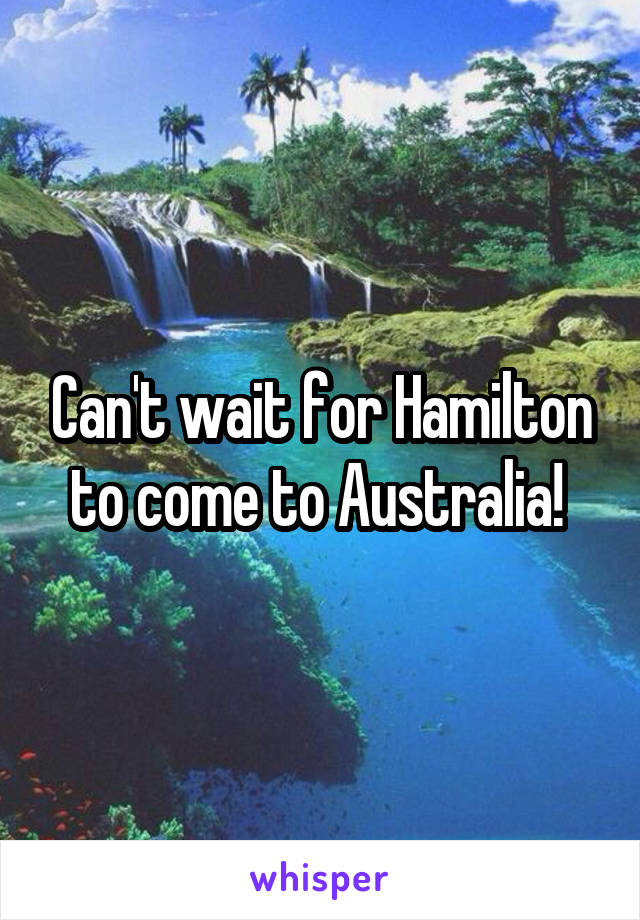 Can't wait for Hamilton to come to Australia! 