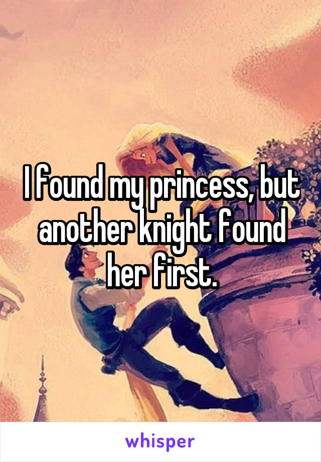 I found my princess, but another knight found her first.