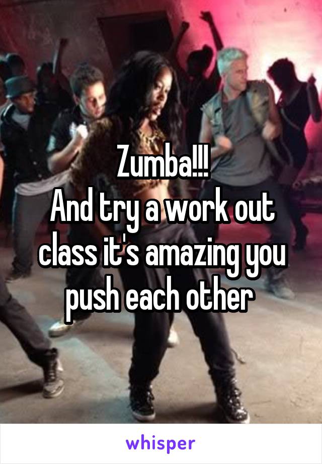 Zumba!!!
And try a work out class it's amazing you push each other 