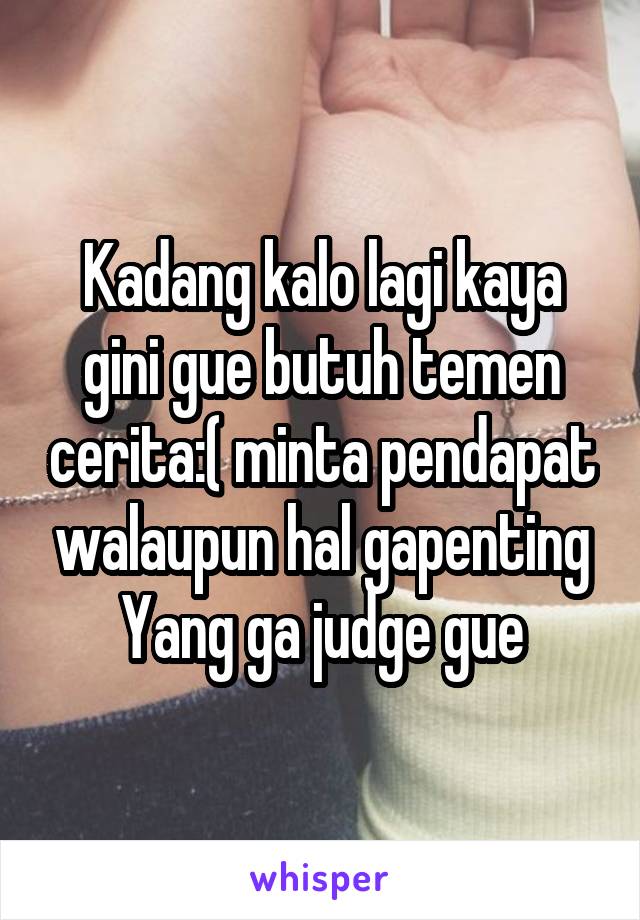 Kadang kalo lagi kaya gini gue butuh temen cerita:( minta pendapat walaupun hal gapenting
Yang ga judge gue