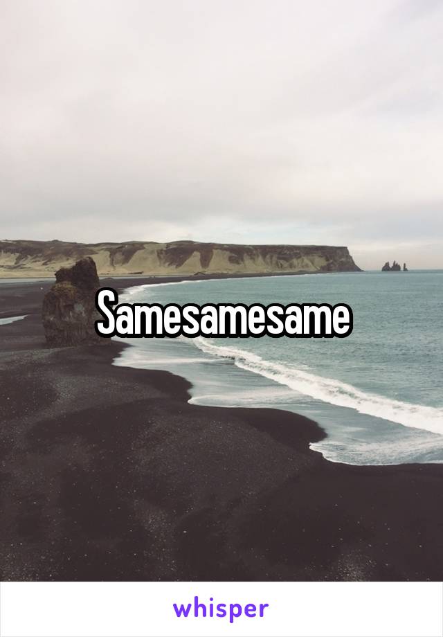 Samesamesame