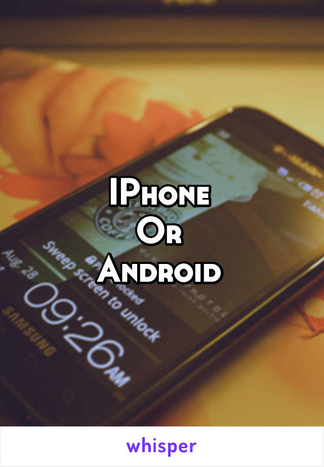 IPhone 
Or 
Android 