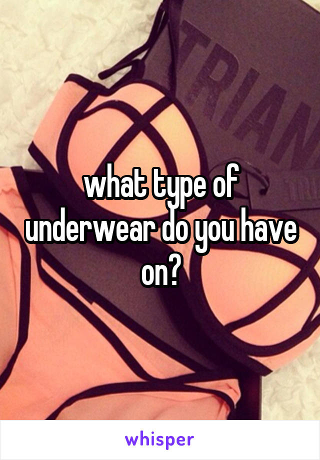 what type of underwear do you have on?