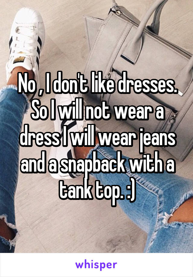 No , I don't like dresses. So I will not wear a dress I will wear jeans and a snapback with a tank top. :)