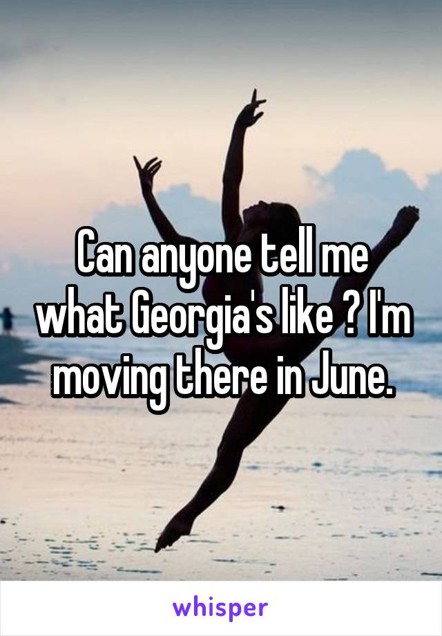 Can anyone tell me what Georgia's like ? I'm moving there in June.