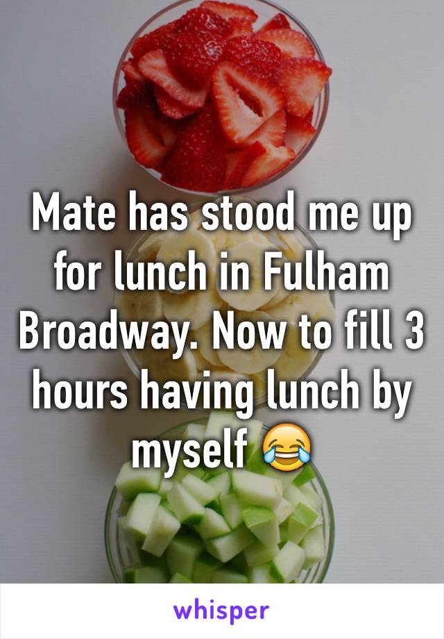 Mate has stood me up for lunch in Fulham Broadway. Now to fill 3 hours having lunch by myself 😂