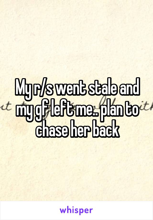 My r/s went stale and my gf left me.. plan to chase her back