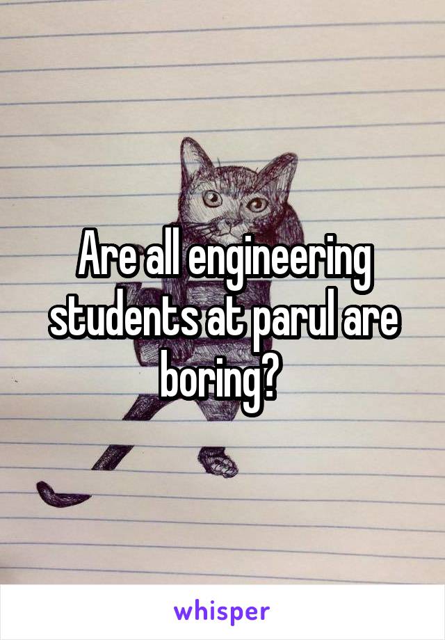 Are all engineering students at parul are boring? 