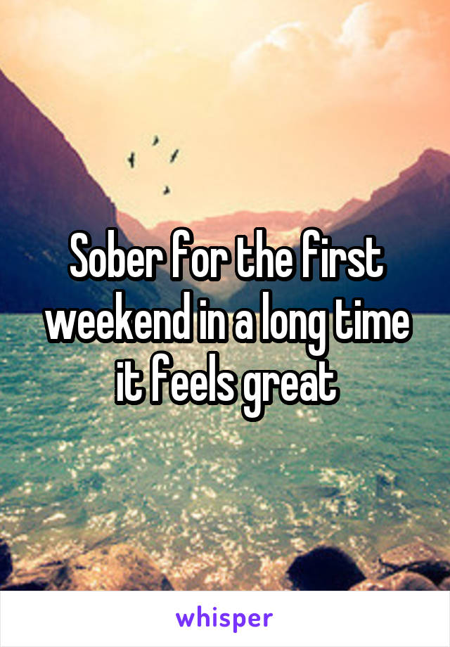 Sober for the first weekend in a long time it feels great