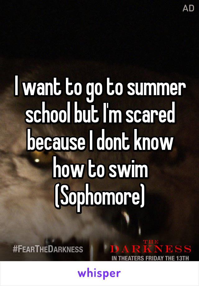 I want to go to summer school but I'm scared because I dont know how to swim (Sophomore)